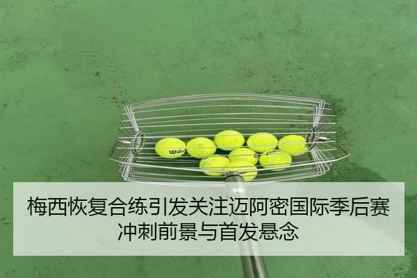 梅西恢复合练引发关注迈阿密国际季后赛冲刺前景与首发悬念